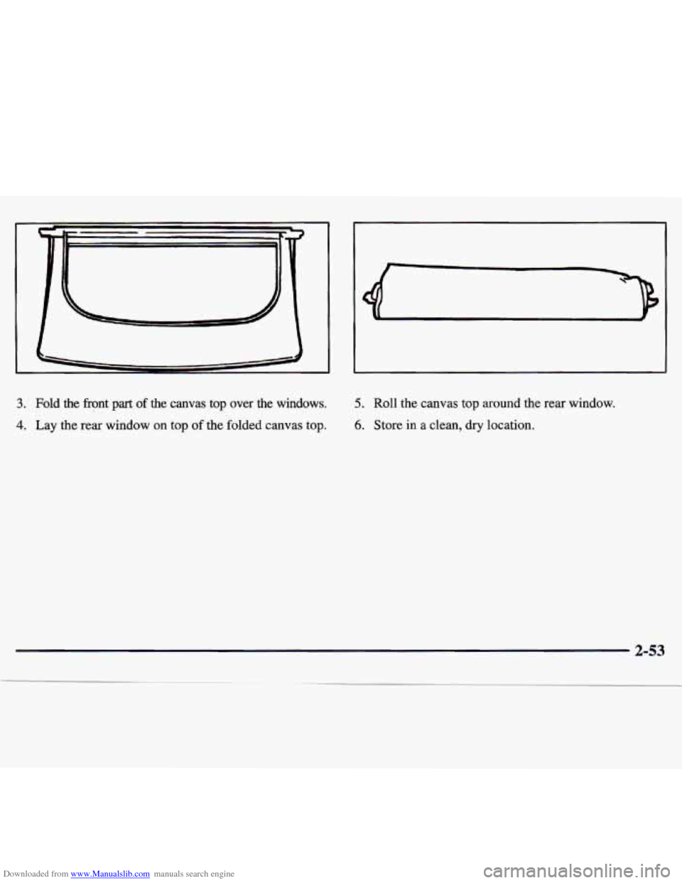 CHEVROLET TRACKER 1998 1.G Owners Manual Downloaded from www.Manualslib.com manuals search engine 3. Fold the front part of the canvas top over the windows.
4. Lay the rear window on top of the folded canvas top.
5. Roll the can CHEVROLET TRACKER 1998 1.G Owners Manual Downloaded from www.Manualslib.com manuals search engine 3. Fold the front part of the canvas top over the windows.
4. Lay the rear window on top of the folded canvas top.
5. Roll the can