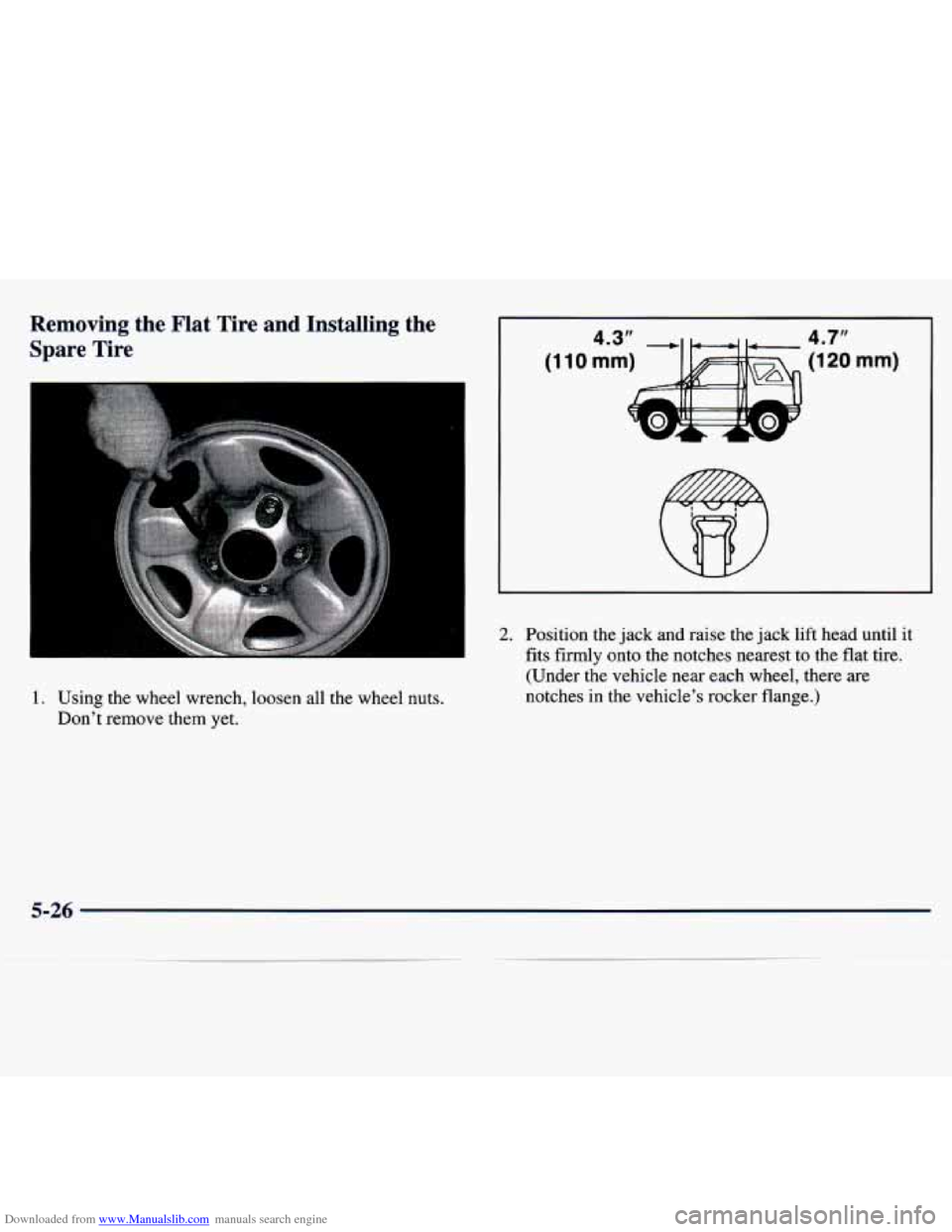 CHEVROLET TRACKER 1998 1.G Owners Manual Downloaded from www.Manualslib.com manuals search engine Removing the Flat Tire and Installing the Spare Tire
1. Using the wheel wrench, loosen all the wheel nuts.
Dont remove them CHEVROLET TRACKER 1998 1.G Owners Manual Downloaded from www.Manualslib.com manuals search engine Removing the Flat Tire and Installing the Spare Tire
1. Using the wheel wrench, loosen all the wheel nuts.
Dont remove them