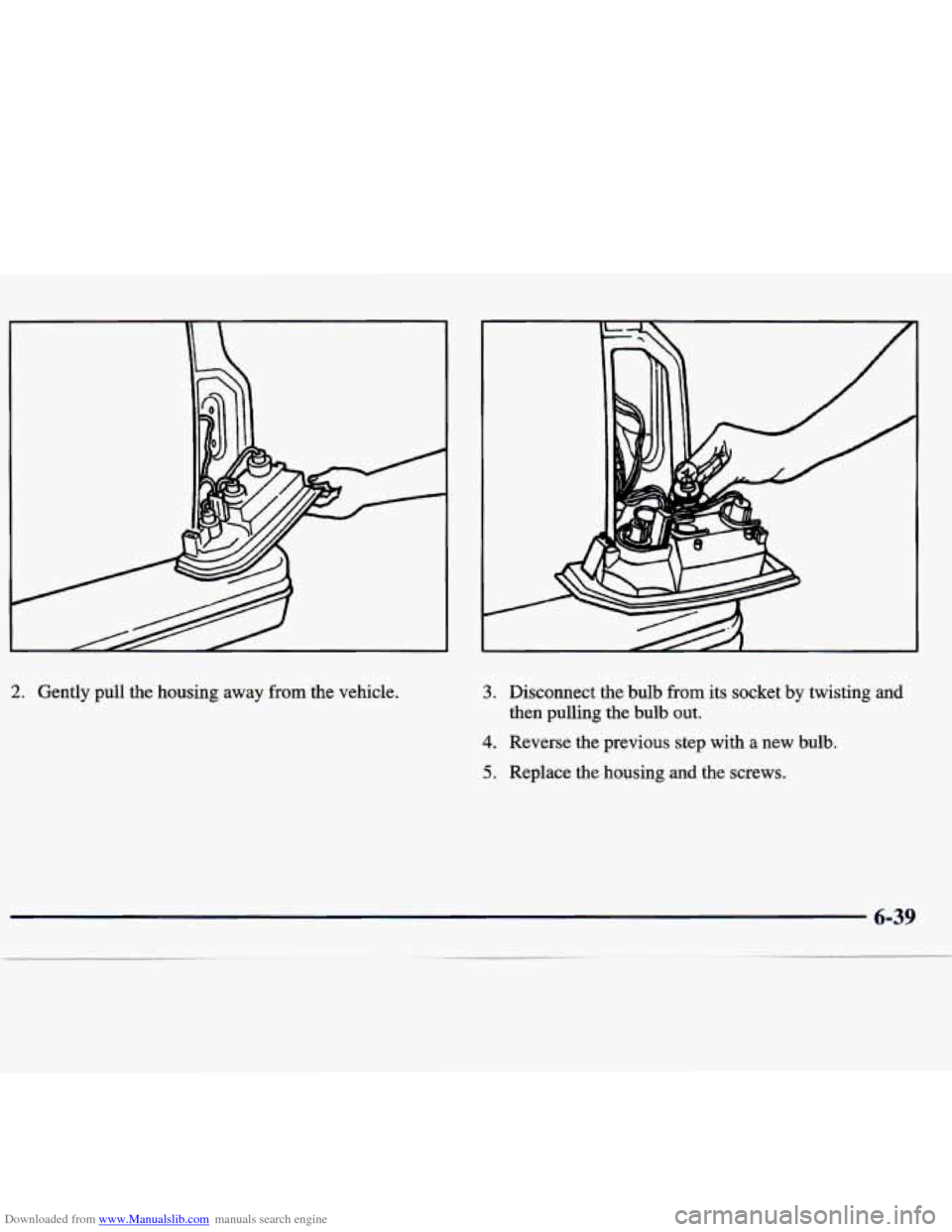 CHEVROLET TRACKER 1998 1.G Owners Manual Downloaded from www.Manualslib.com manuals search engine 2. Gently pull the housing away from the vehicle. 3. Disconnect the bulb from its socket by twisting and
then pulling
the bulb out. CHEVROLET TRACKER 1998 1.G Owners Manual Downloaded from www.Manualslib.com manuals search engine 2. Gently pull the housing away from the vehicle. 3. Disconnect the bulb from its socket by twisting and
then pulling
the bulb out.
