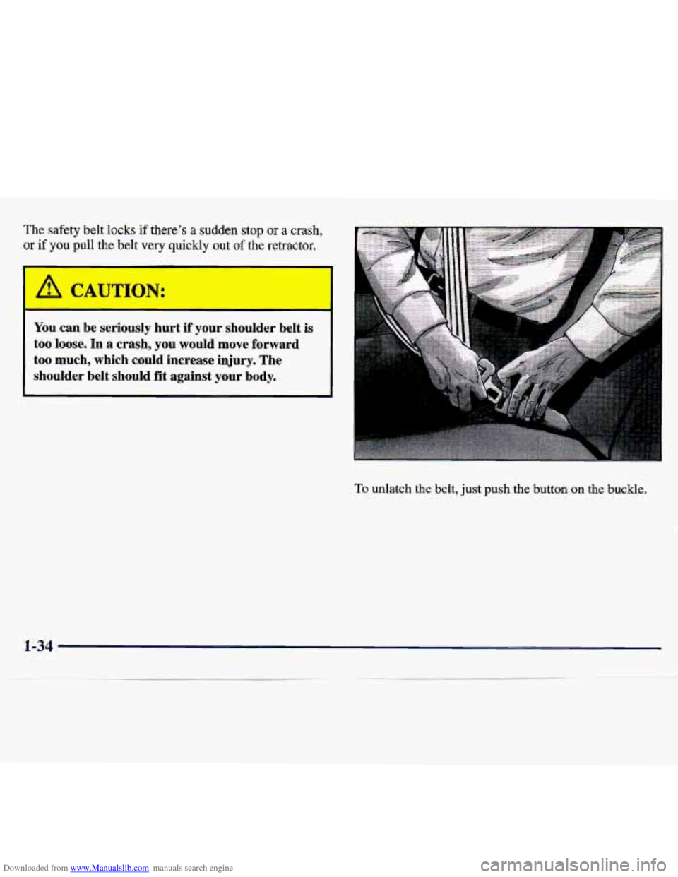 CHEVROLET TRACKER 1998 1.G Service Manual Downloaded from www.Manualslib.com manuals search engine The safety belt locks if there’s a sudden stop or a crash, 
or if you pull the belt  very quickly out of  the retractor. 
I A CAUTION: 
You  