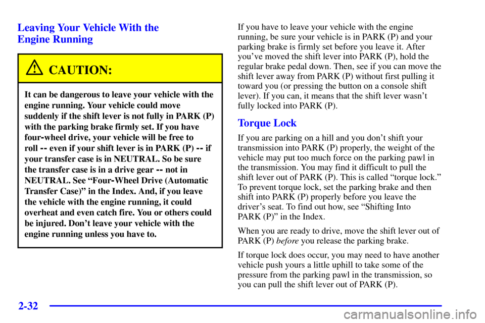CHEVROLET TRAIL BLAZER 2002 1.G Owners Manual 2-32
Leaving Your Vehicle With the
Engine Running
CAUTION:
It can be dangerous to leave your vehicle with the
engine running. Your vehicle could move
suddenly if the shift lever is not fully in PARK CHEVROLET TRAIL BLAZER 2002 1.G Owners Manual 2-32
Leaving Your Vehicle With the
Engine Running
CAUTION:
It can be dangerous to leave your vehicle with the
engine running. Your vehicle could move
suddenly if the shift lever is not fully in PARK