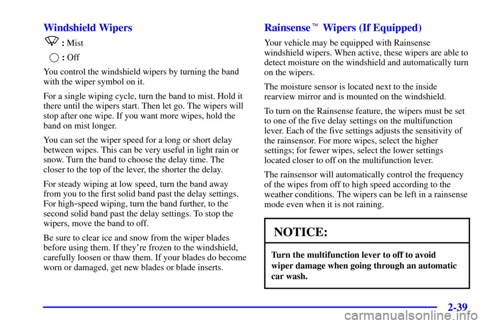 CHEVROLET TRAIL BLAZER 2002 1.G Owners Manual 2-39
Windshield Wipers
: Mist
 : Off
You control the windshield wipers by turning the band
with the wiper symbol on it.
For a single wiping cycle, turn the band to mist. Hold it
there until the wipers