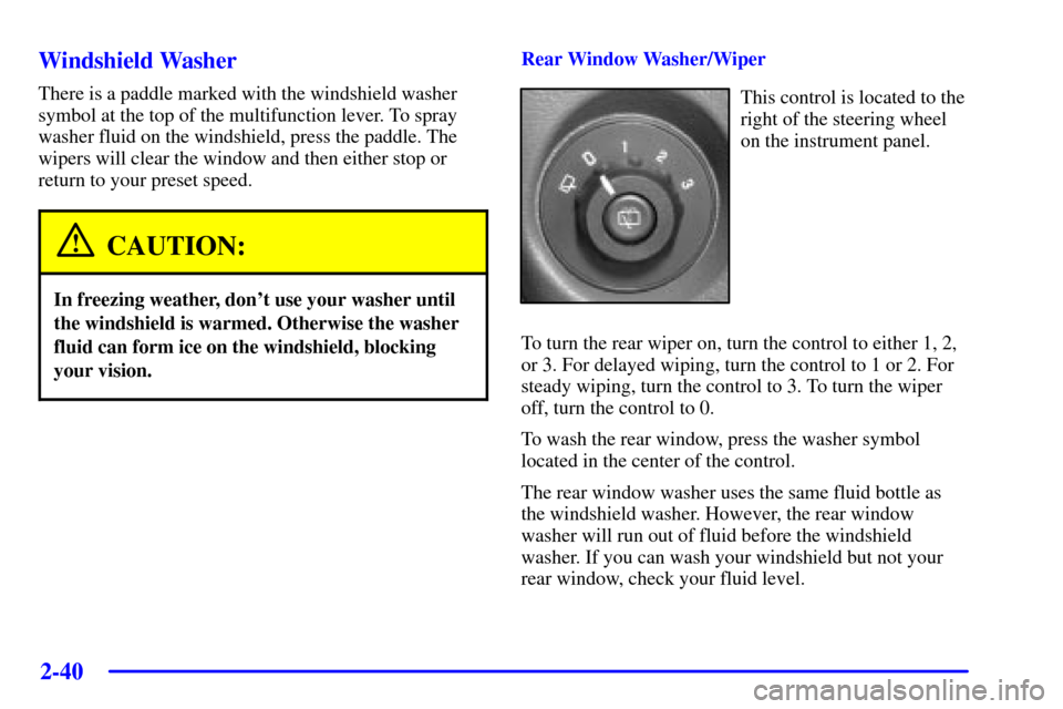 CHEVROLET TRAIL BLAZER 2002 1.G Owners Manual 2-40
Windshield Washer
There is a paddle marked with the windshield washer
symbol at the top of the multifunction lever. To spray
washer fluid on the windshield, press the paddle. The
wipers will clea CHEVROLET TRAIL BLAZER 2002 1.G Owners Manual 2-40
Windshield Washer
There is a paddle marked with the windshield washer
symbol at the top of the multifunction lever. To spray
washer fluid on the windshield, press the paddle. The
wipers will clea