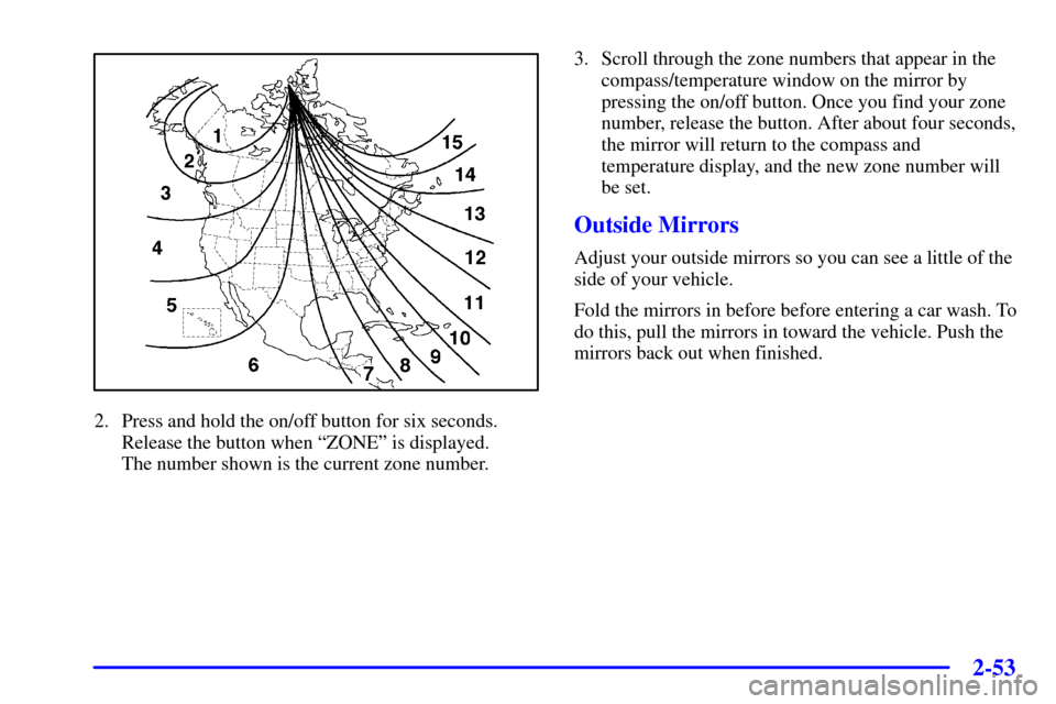 CHEVROLET TRAIL BLAZER 2002 1.G Owners Manual 2-53
2. Press and hold the on/off button for six seconds.
Release the button when ªZONEº is displayed. 
The number shown is the current zone number.3. Scroll through the zone numbers that appear in 