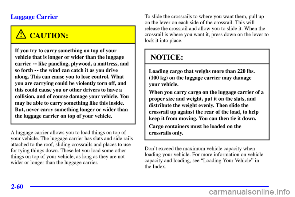 CHEVROLET TRAIL BLAZER 2002 1.G Owners Manual 2-60
Luggage Carrier
CAUTION:
If you try to carry something on top of your
vehicle that is longer or wider than the luggage
carrier 
-- like paneling, plywood, a mattress, and
so forth 
-- the wind ca