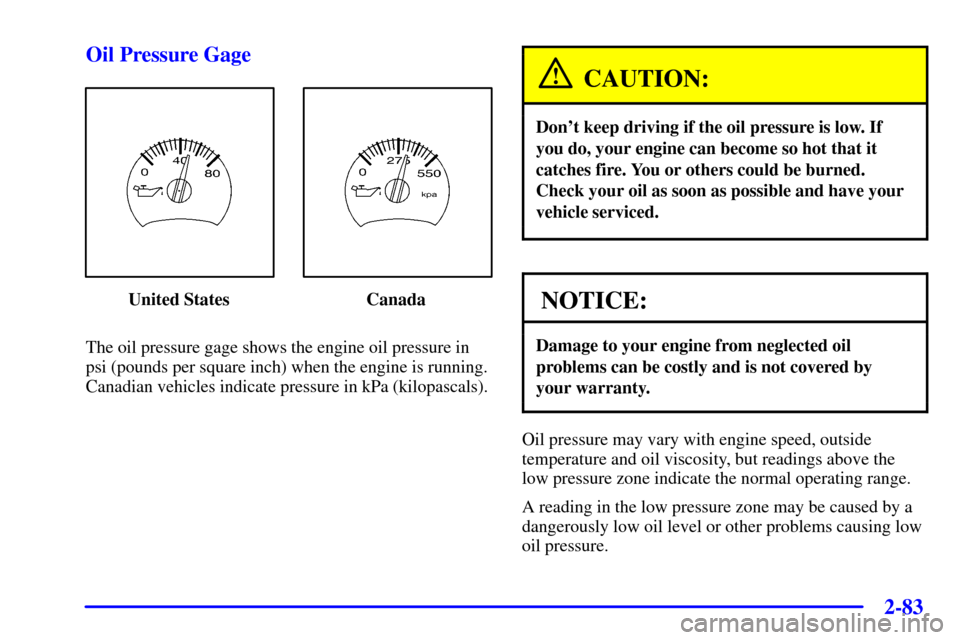 CHEVROLET TRAIL BLAZER 2002 1.G Owners Manual 2-83
Oil Pressure Gage
United States Canada
The oil pressure gage shows the engine oil pressure in
psi (pounds per square inch) when the engine is running.
Canadian vehicles indicate pressure in kPa (