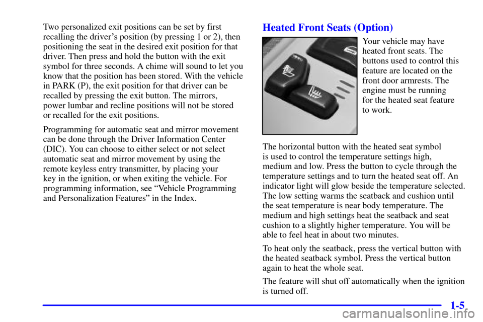 CHEVROLET TRAIL BLAZER 2002 1.G User Guide 1-5
Two personalized exit positions can be set by first
recalling the drivers position (by pressing 1 or 2), then
positioning the seat in the desired exit position for that
driver. Then press and hol