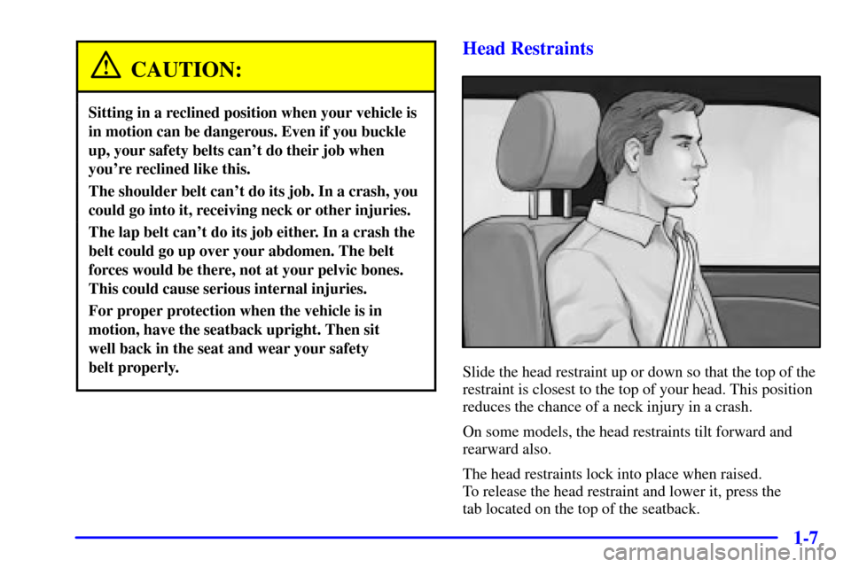 CHEVROLET TRAIL BLAZER 2002 1.G User Guide 1-7
CAUTION:
Sitting in a reclined position when your vehicle is
in motion can be dangerous. Even if you buckle
up, your safety belts cant do their job when
youre reclined like this.
The shoulder be