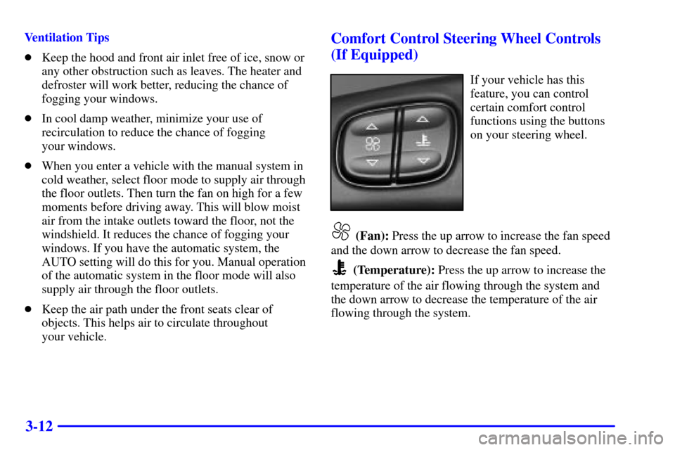 CHEVROLET TRAIL BLAZER 2002 1.G Owners Manual 3-12
Ventilation Tips
Keep the hood and front air inlet free of ice, snow or
any other obstruction such as leaves. The heater and
defroster will work better, reducing the chance of
fogging your windo