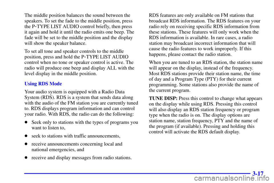CHEVROLET TRAIL BLAZER 2002 1.G Owners Manual 3-17
The middle position balances the sound between the
speakers. To set the fade to the middle position, press
the P
-TYPE LIST AUDIO control briefly, then press 
it again and hold it until the radio
