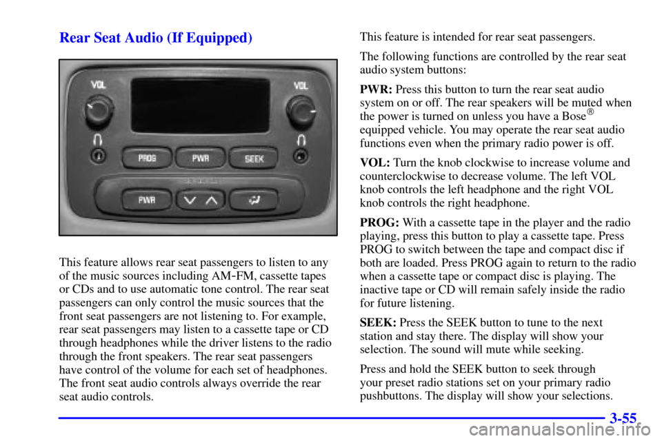 CHEVROLET TRAIL BLAZER 2002 1.G Owners Manual 3-55 Rear Seat Audio (If Equipped)
This feature allows rear seat passengers to listen to any
of the music sources including AM
-FM, cassette tapes
or CDs and to use automatic tone control. The rear se