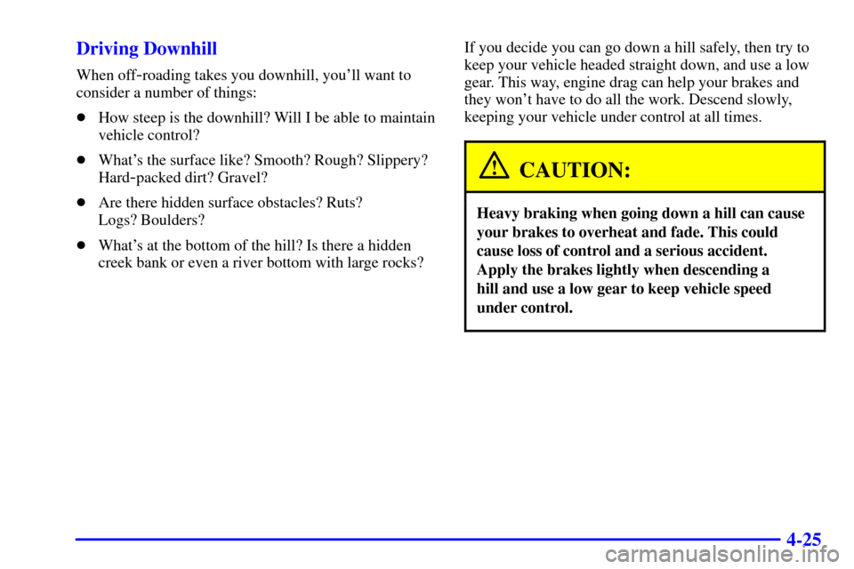 CHEVROLET TRAIL BLAZER 2002 1.G Owners Manual 4-25 Driving Downhill
When off-roading takes you downhill, youll want to
consider a number of things:
How steep is the downhill? Will I be able to maintain
vehicle control?
Whats the surface like?