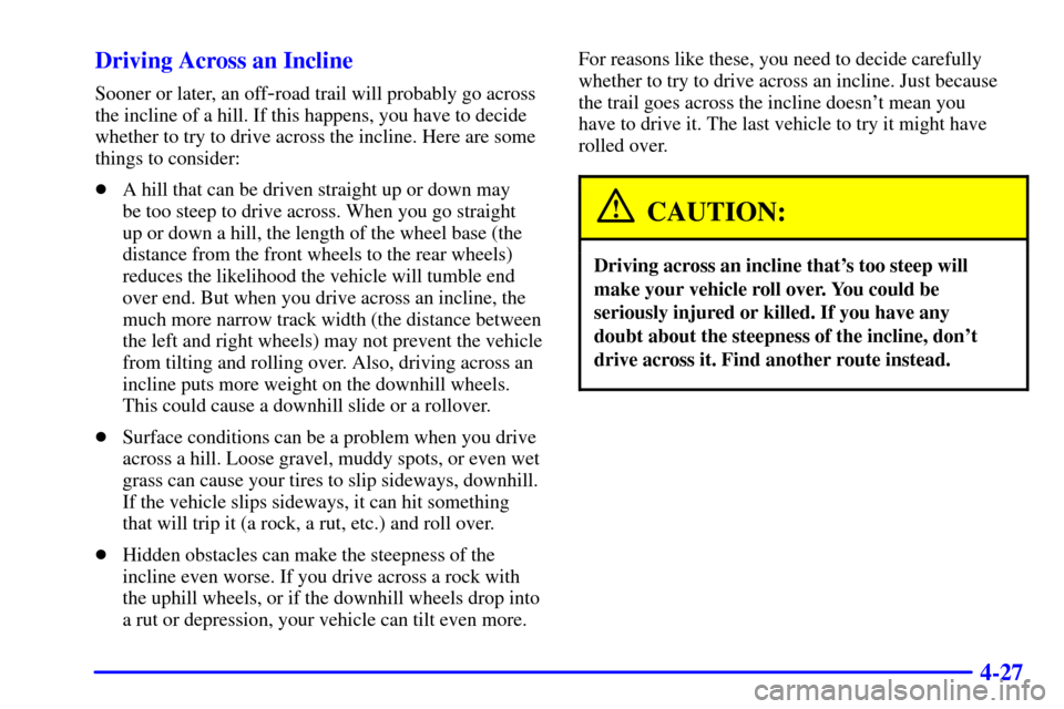 CHEVROLET TRAIL BLAZER 2002 1.G Owners Manual 4-27 Driving Across an Incline
Sooner or later, an off-road trail will probably go across
the incline of a hill. If this happens, you have to decide
whether to try to drive across the incline. Here ar