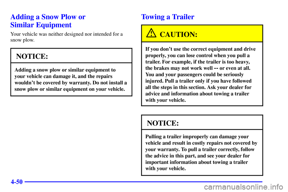 CHEVROLET TRAIL BLAZER 2002 1.G Owners Manual 4-50
Adding a Snow Plow or
Similar Equipment
Your vehicle was neither designed nor intended for a
snow plow.
NOTICE:
Adding a snow plow or similar equipment to
your vehicle can damage it, and the rep CHEVROLET TRAIL BLAZER 2002 1.G Owners Manual 4-50
Adding a Snow Plow or
Similar Equipment
Your vehicle was neither designed nor intended for a
snow plow.
NOTICE:
Adding a snow plow or similar equipment to
your vehicle can damage it, and the rep