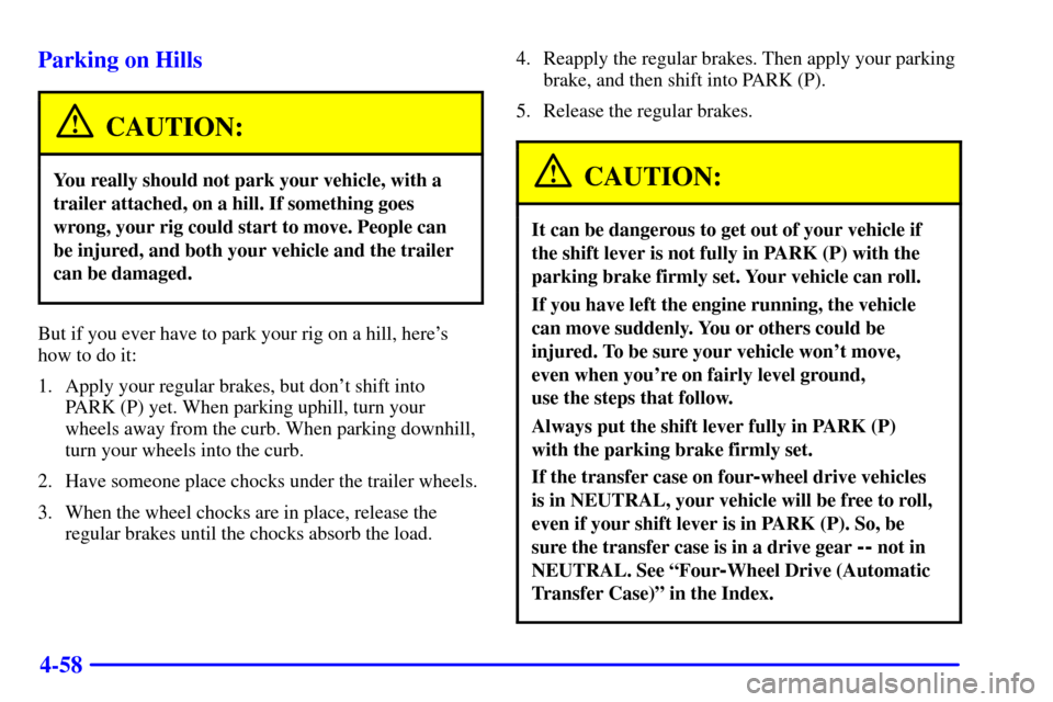 CHEVROLET TRAIL BLAZER 2002 1.G Owners Manual 4-58 Parking on Hills
CAUTION:
You really should not park your vehicle, with a
trailer attached, on a hill. If something goes
wrong, your rig could start to move. People can
be injured, and both your CHEVROLET TRAIL BLAZER 2002 1.G Owners Manual 4-58 Parking on Hills
CAUTION:
You really should not park your vehicle, with a
trailer attached, on a hill. If something goes
wrong, your rig could start to move. People can
be injured, and both your