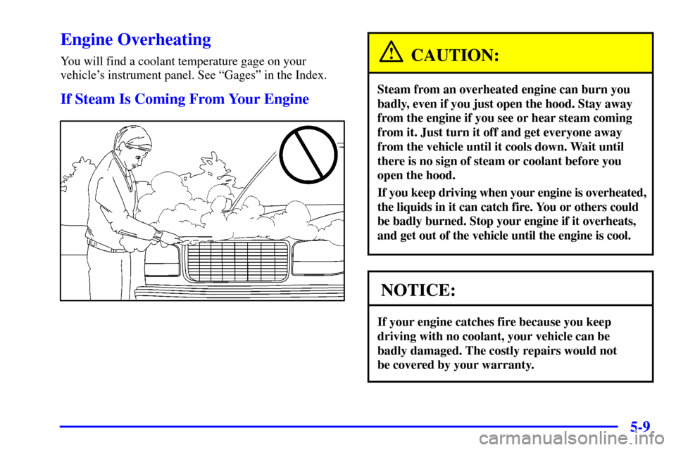 CHEVROLET TRAIL BLAZER 2002 1.G Owners Manual 5-9
Engine Overheating
You will find a coolant temperature gage on your
vehicles instrument panel. See ªGagesº in the Index.
If Steam Is Coming From Your Engine
CAUTION:
Steam from an overheated en