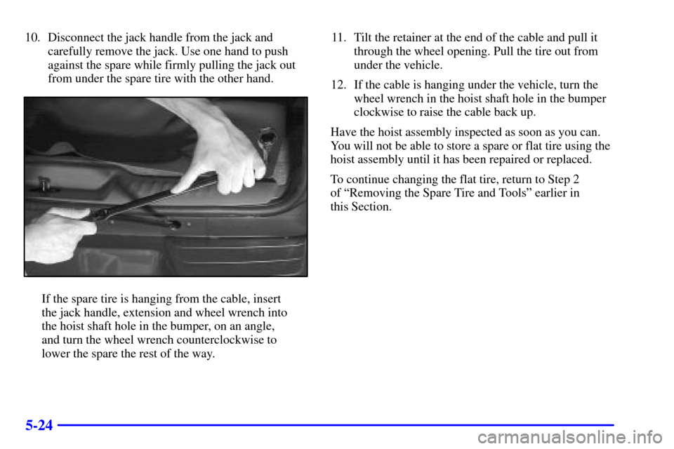 CHEVROLET TRAIL BLAZER 2002 1.G Owners Manual 5-24
10. Disconnect the jack handle from the jack and
carefully remove the jack. Use one hand to push
against the spare while firmly pulling the jack out
from under the spare tire with the other hand.