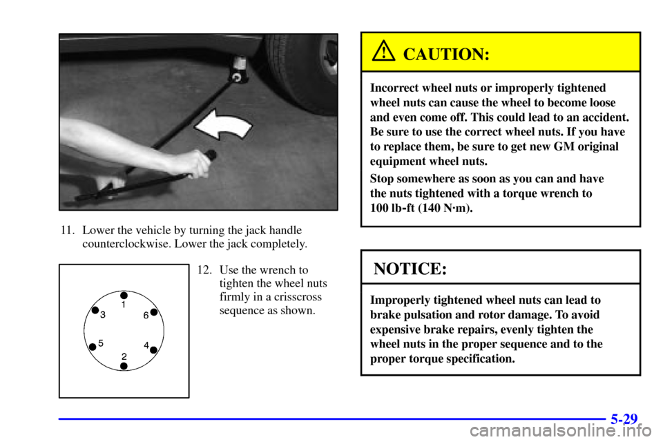 CHEVROLET TRAIL BLAZER 2002 1.G Owners Manual 5-29
11. Lower the vehicle by turning the jack handle
counterclockwise. Lower the jack completely.
12. Use the wrench to
tighten the wheel nuts
firmly in a crisscross
sequence as shown.
CAUTION:
Incor