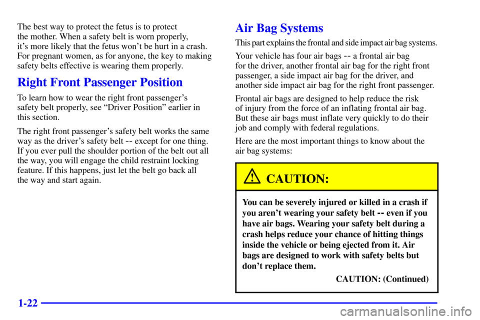 CHEVROLET TRAIL BLAZER 2002 1.G Owners Manual 1-22
The best way to protect the fetus is to protect
the mother. When a safety belt is worn properly,
its more likely that the fetus wont be hurt in a crash.
For pregnant women, as for anyone, the CHEVROLET TRAIL BLAZER 2002 1.G Owners Manual 1-22
The best way to protect the fetus is to protect
the mother. When a safety belt is worn properly,
its more likely that the fetus wont be hurt in a crash.
For pregnant women, as for anyone, the