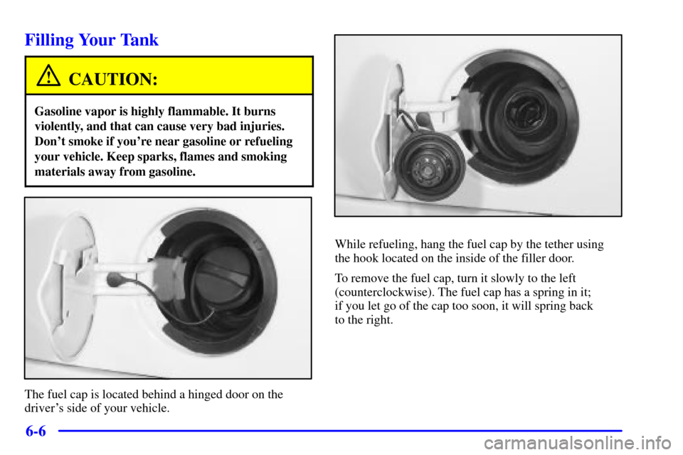 CHEVROLET TRAIL BLAZER 2002 1.G Owners Manual 6-6
Filling Your Tank
CAUTION:
Gasoline vapor is highly flammable. It burns
violently, and that can cause very bad injuries.
Dont smoke if youre near gasoline or refueling
your vehicle. Keep sparks,