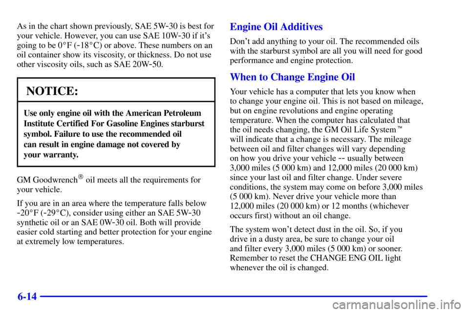 CHEVROLET TRAIL BLAZER 2002 1.G Owners Manual 6-14
As in the chart shown previously, SAE 5W-30 is best for
your vehicle. However, you can use SAE 10W
-30 if its
going to be 0F (
-18C) or above. These numbers on an
oil container show its viscos