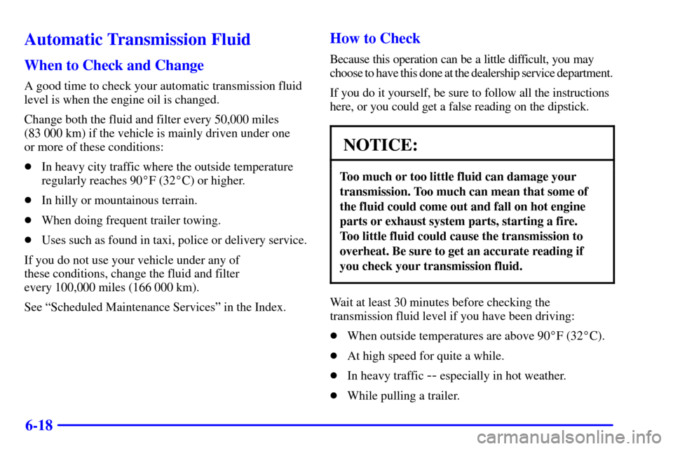 CHEVROLET TRAIL BLAZER 2002 1.G Owners Manual 6-18
Automatic Transmission Fluid
When to Check and Change
A good time to check your automatic transmission fluid
level is when the engine oil is changed.
Change both the fluid and filter every 50,000