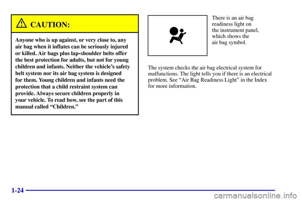 CHEVROLET TRAIL BLAZER 2002 1.G Owners Manual 1-24
CAUTION:
Anyone who is up against, or very close to, any
air bag when it inflates can be seriously injured
or killed. Air bags plus lap
-shoulder belts offer
the best protection for adults, but n CHEVROLET TRAIL BLAZER 2002 1.G Owners Manual 1-24
CAUTION:
Anyone who is up against, or very close to, any
air bag when it inflates can be seriously injured
or killed. Air bags plus lap
-shoulder belts offer
the best protection for adults, but n