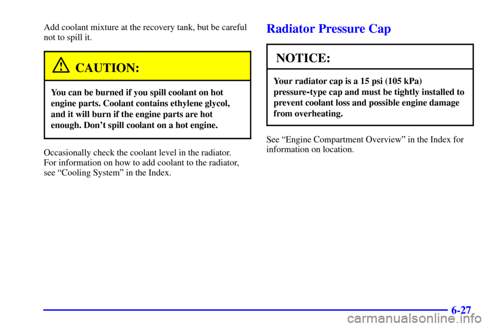 CHEVROLET TRAIL BLAZER 2002 1.G Owners Manual 6-27
Add coolant mixture at the recovery tank, but be careful
not to spill it.
CAUTION:
You can be burned if you spill coolant on hot
engine parts. Coolant contains ethylene glycol,
and it will burn i
