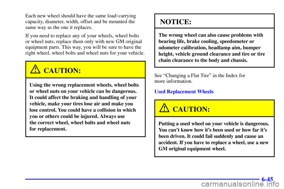 CHEVROLET TRAIL BLAZER 2002 1.G Owners Manual 6-45
Each new wheel should have the same load-carrying
capacity, diameter, width, offset and be mounted the
same way as the one it replaces.
If you need to replace any of your wheels, wheel bolts
or w