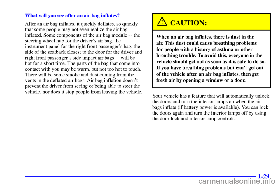 CHEVROLET TRAIL BLAZER 2002 1.G Service Manual 1-29
What will you see after an air bag inflates?
After an air bag inflates, it quickly deflates, so quickly
that some people may not even realize the air bag
inflated. Some components of the air bag 