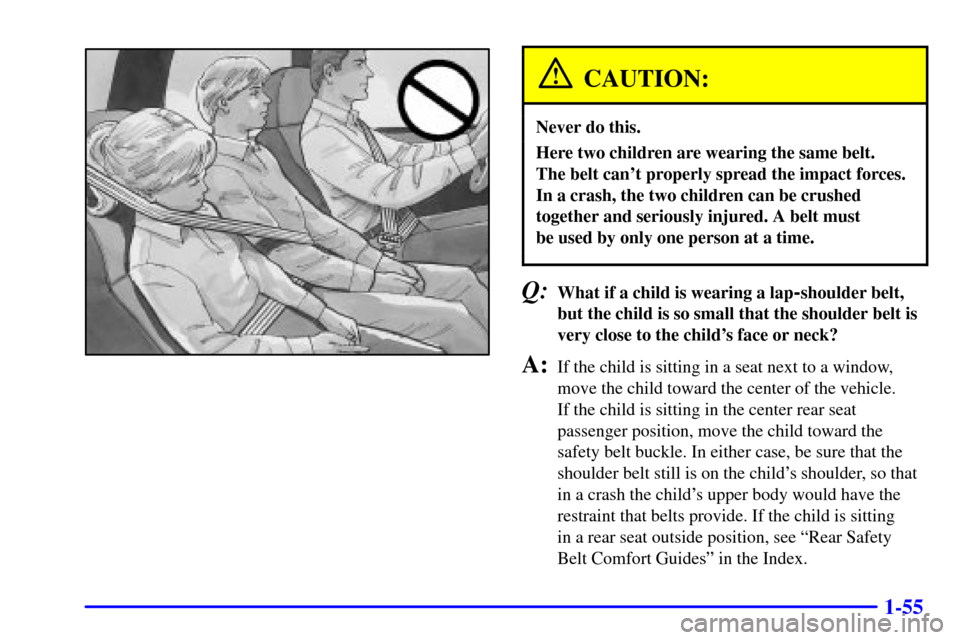 CHEVROLET TRAIL BLAZER 2002 1.G Repair Manual 1-55
CAUTION:
Never do this.
Here two children are wearing the same belt. 
The belt cant properly spread the impact forces.
In a crash, the two children can be crushed
together and seriously injured.