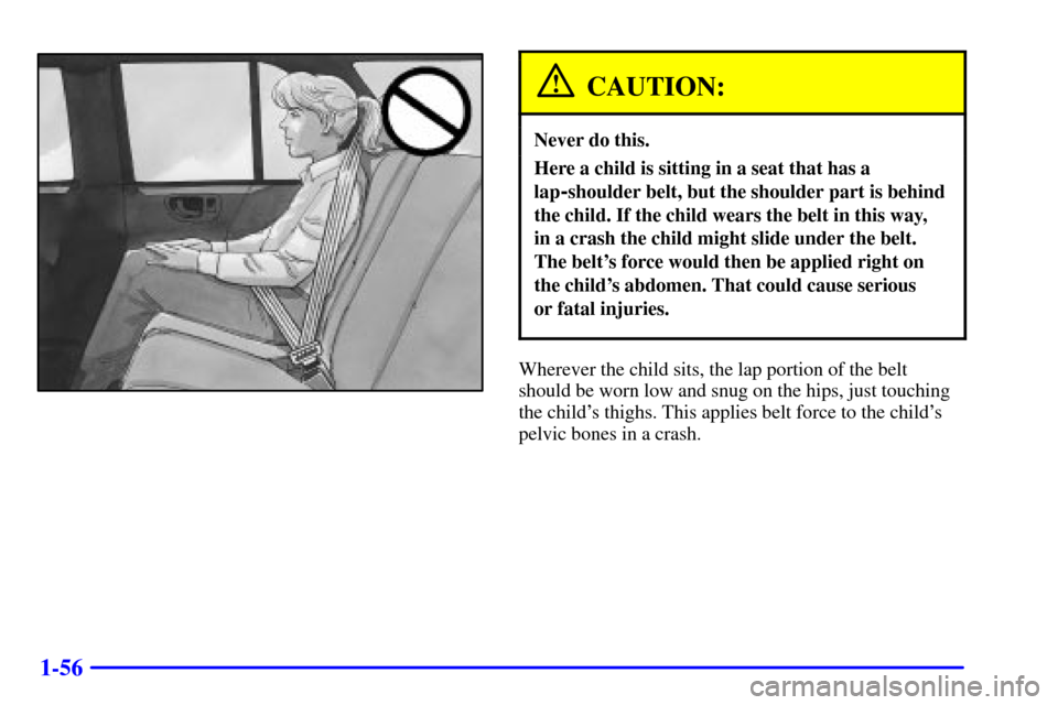 CHEVROLET TRAIL BLAZER 2002 1.G Repair Manual 1-56
CAUTION:
Never do this.
Here a child is sitting in a seat that has a
lap
-shoulder belt, but the shoulder part is behind
the child. If the child wears the belt in this way, 
in a crash the child 