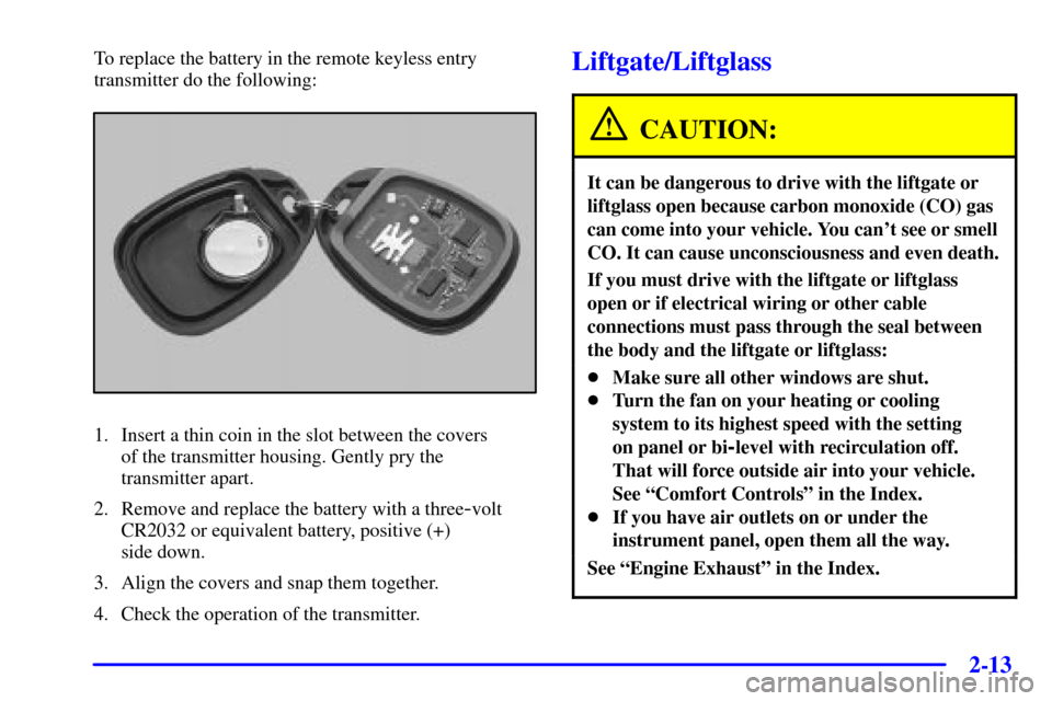 CHEVROLET TRAIL BLAZER 2002 1.G Owners Manual 2-13
To replace the battery in the remote keyless entry
transmitter do the following:
1. Insert a thin coin in the slot between the covers 
of the transmitter housing. Gently pry the 
transmitter apar