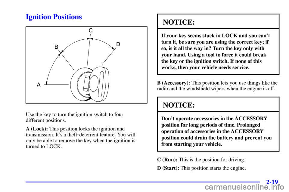 CHEVROLET TRAIL BLAZER 2002 1.G Manual Online 2-19
Ignition Positions
Use the key to turn the ignition switch to four 
different positions.
A (Lock): This position locks the ignition and
transmission. Its a theft
-deterrent feature. You will 
on