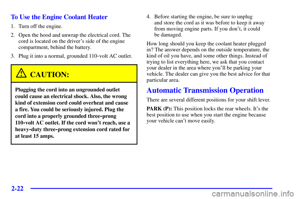 CHEVROLET TRAIL BLAZER 2002 1.G Owners Manual 2-22
To Use the Engine Coolant Heater
1. Turn off the engine.
2. Open the hood and unwrap the electrical cord. The
cord is located on the drivers side of the engine
compartment, behind the battery.
3 CHEVROLET TRAIL BLAZER 2002 1.G Owners Manual 2-22
To Use the Engine Coolant Heater
1. Turn off the engine.
2. Open the hood and unwrap the electrical cord. The
cord is located on the drivers side of the engine
compartment, behind the battery.
3