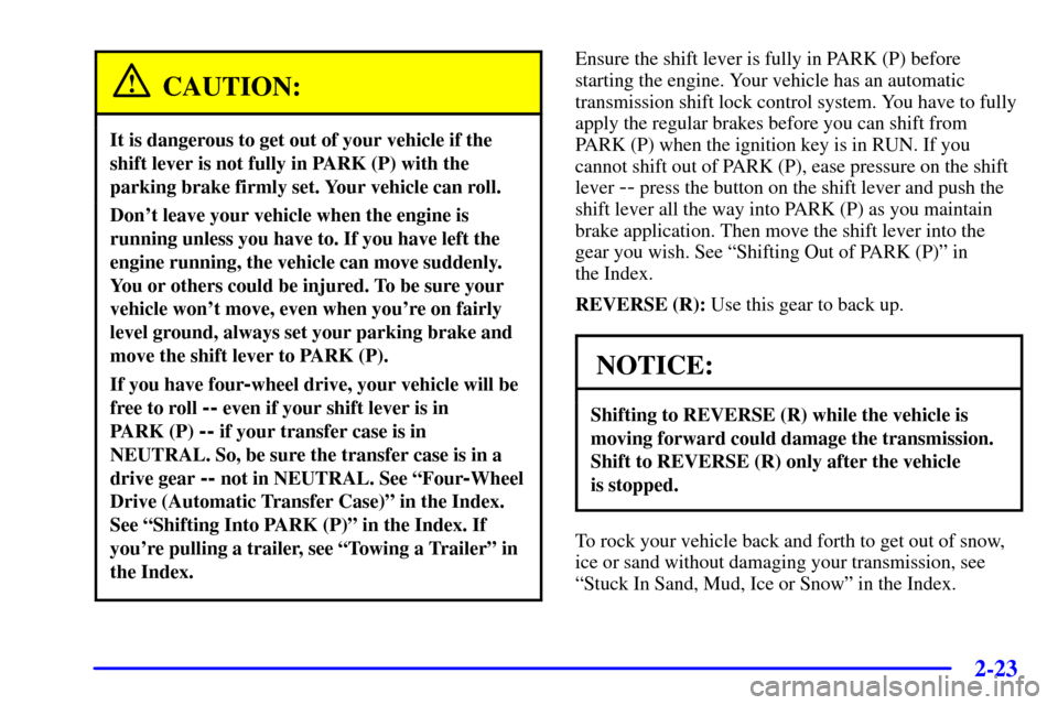 CHEVROLET TRAIL BLAZER 2002 1.G Owners Manual 2-23
CAUTION:
It is dangerous to get out of your vehicle if the
shift lever is not fully in PARK (P) with the
parking brake firmly set. Your vehicle can roll.
Dont leave your vehicle when the engine CHEVROLET TRAIL BLAZER 2002 1.G Owners Manual 2-23
CAUTION:
It is dangerous to get out of your vehicle if the
shift lever is not fully in PARK (P) with the
parking brake firmly set. Your vehicle can roll.
Dont leave your vehicle when the engine