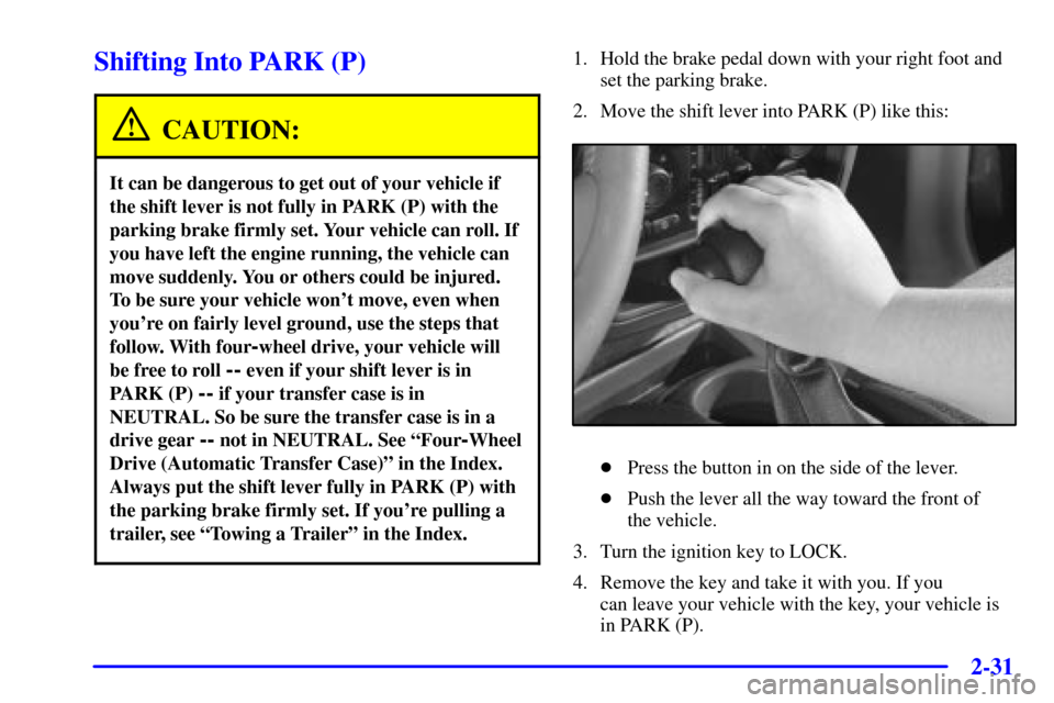 CHEVROLET TRAIL BLAZER 2002 1.G Owners Manual 2-31
Shifting Into PARK (P)
CAUTION:
It can be dangerous to get out of your vehicle if
the shift lever is not fully in PARK (P) with the
parking brake firmly set. Your vehicle can roll. If
you have le CHEVROLET TRAIL BLAZER 2002 1.G Owners Manual 2-31
Shifting Into PARK (P)
CAUTION:
It can be dangerous to get out of your vehicle if
the shift lever is not fully in PARK (P) with the
parking brake firmly set. Your vehicle can roll. If
you have le