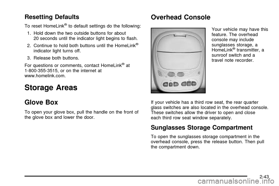 CHEVROLET TRAIL BLAZER 2003 1.G Owners Manual Resetting Defaults
To reset HomeLinkžto default settings do the following:
1. Hold down the two outside buttons for about
20 seconds until the indicator light begins to ¯ash.
2. Continue to hold bot