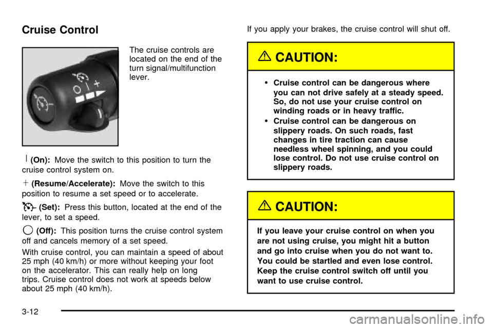 CHEVROLET TRAIL BLAZER 2003 1.G Owners Manual Cruise Control
The cruise controls are
located on the end of the
turn signal/multifunction
lever.
R(On):Move the switch to this position to turn the
cruise control system on.
S(Resume/Accelerate):Move