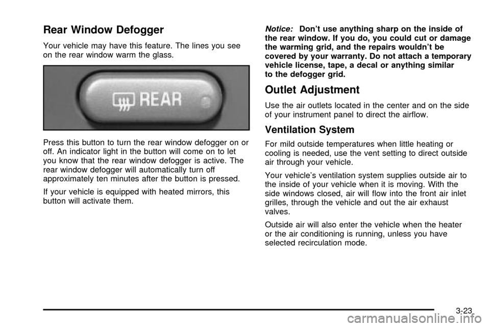 CHEVROLET TRAIL BLAZER 2003 1.G Owners Manual Rear Window Defogger
Your vehicle may have this feature. The lines you see
on the rear window warm the glass.
Press this button to turn the rear window defogger on or
off. An indicator light in the bu CHEVROLET TRAIL BLAZER 2003 1.G Owners Manual Rear Window Defogger
Your vehicle may have this feature. The lines you see
on the rear window warm the glass.
Press this button to turn the rear window defogger on or
off. An indicator light in the bu