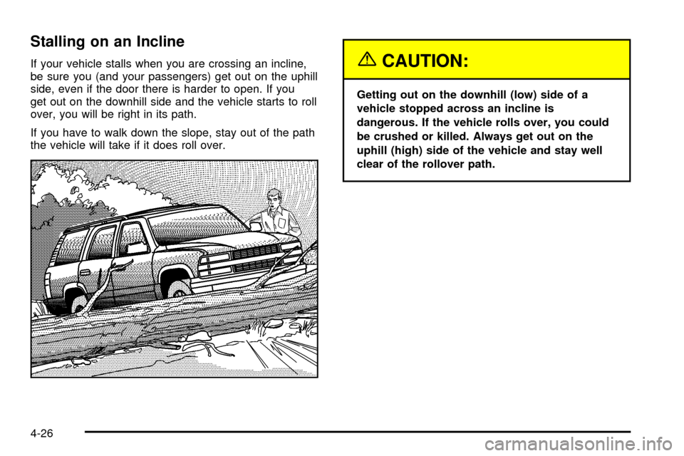 CHEVROLET TRAIL BLAZER 2003 1.G Owners Manual Stalling on an Incline
If your vehicle stalls when you are crossing an incline,
be sure you (and your passengers) get out on the uphill
side, even if the door there is harder to open. If you
get out o CHEVROLET TRAIL BLAZER 2003 1.G Owners Manual Stalling on an Incline
If your vehicle stalls when you are crossing an incline,
be sure you (and your passengers) get out on the uphill
side, even if the door there is harder to open. If you
get out o