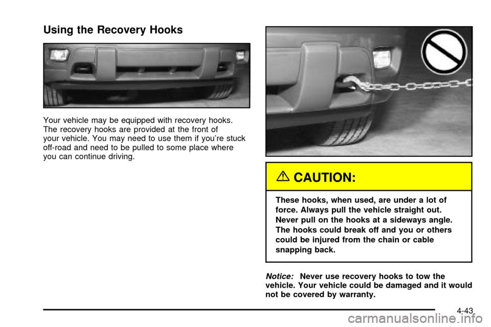 CHEVROLET TRAIL BLAZER 2003 1.G Owners Manual Using the Recovery Hooks
Your vehicle may be equipped with recovery hooks.
The recovery hooks are provided at the front of
your vehicle. You may need to use them if youre stuck
off-road and need to b CHEVROLET TRAIL BLAZER 2003 1.G Owners Manual Using the Recovery Hooks
Your vehicle may be equipped with recovery hooks.
The recovery hooks are provided at the front of
your vehicle. You may need to use them if youre stuck
off-road and need to b