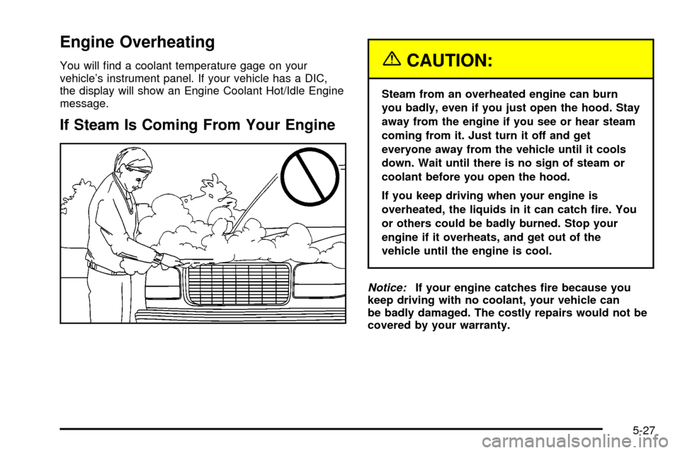 CHEVROLET TRAIL BLAZER 2003 1.G Owners Manual Engine Overheating
You will ®nd a coolant temperature gage on your
vehicles instrument panel. If your vehicle has a DIC,
the display will show an Engine Coolant Hot/Idle Engine
message.
If Steam Is CHEVROLET TRAIL BLAZER 2003 1.G Owners Manual Engine Overheating
You will ®nd a coolant temperature gage on your
vehicles instrument panel. If your vehicle has a DIC,
the display will show an Engine Coolant Hot/Idle Engine
message.
If Steam Is
