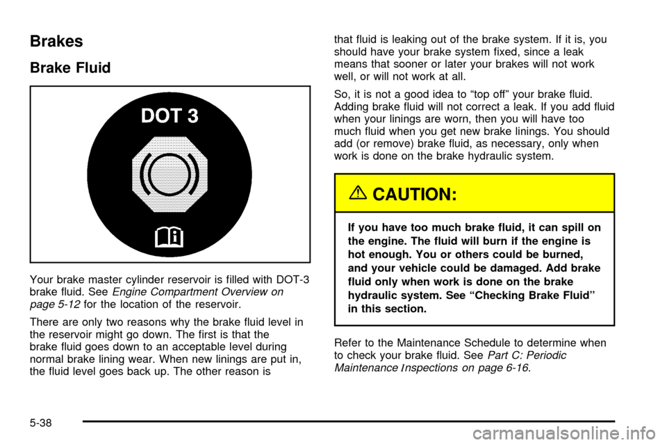 CHEVROLET TRAIL BLAZER 2003 1.G Owners Manual Brakes
Brake Fluid
Your brake master cylinder reservoir is ®lled with DOT-3
brake ¯uid. SeeEngine Compartment Overview on
page 5-12for the location of the reservoir.
There are only two reasons why t CHEVROLET TRAIL BLAZER 2003 1.G Owners Manual Brakes
Brake Fluid
Your brake master cylinder reservoir is ®lled with DOT-3
brake ¯uid. SeeEngine Compartment Overview on
page 5-12for the location of the reservoir.
There are only two reasons why t