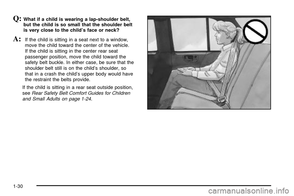 CHEVROLET TRAIL BLAZER 2003 1.G Owners Guide Q:What if a child is wearing a lap-shoulder belt,
but the child is so small that the shoulder belt
is very close to the childs face or neck?
A:If the child is sitting in a seat next to a window,
move