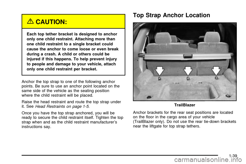 CHEVROLET TRAIL BLAZER 2003 1.G Service Manual {CAUTION:
Each top tether bracket is designed to anchor
only one child restraint. Attaching more than
one child restraint to a single bracket could
cause the anchor to come loose or even break
during 
