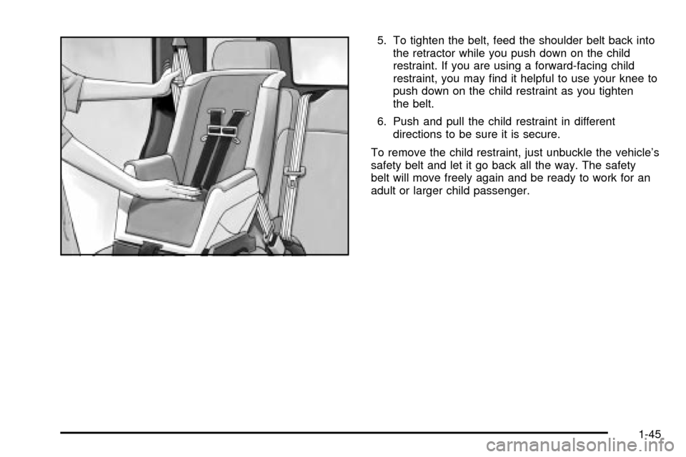 CHEVROLET TRAIL BLAZER 2003 1.G Workshop Manual 5. To tighten the belt, feed the shoulder belt back into
the retractor while you push down on the child
restraint. If you are using a forward-facing child
restraint, you may ®nd it helpful to use you