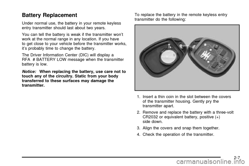 CHEVROLET TRAIL BLAZER 2003 1.G Manual PDF Battery Replacement
Under normal use, the battery in your remote keyless
entry transmitter should last about two years.
You can tell the battery is weak if the transmitter wont
work at the normal ran