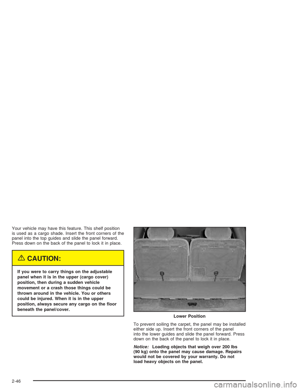 CHEVROLET TRAIL BLAZER 2004 1.G Owners Manual Your vehicle may have this feature. This shelf position
is used as a cargo shade. Insert the front corners of the
panel into the top guides and slide the panel forward.
Press down on the back of the p