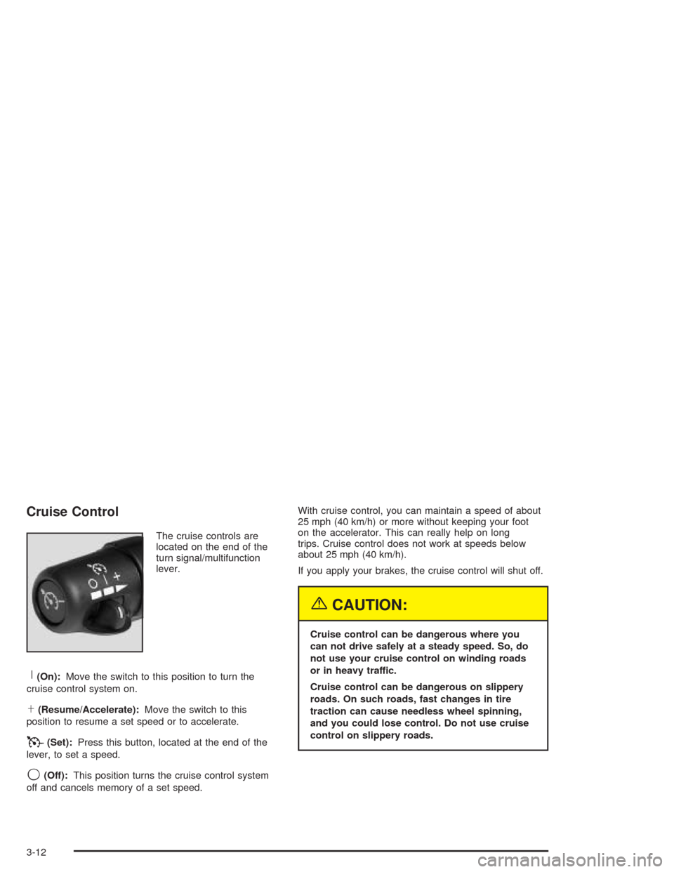 CHEVROLET TRAIL BLAZER 2004 1.G Owners Manual Cruise Control
The cruise controls are
located on the end of the
turn signal/multifunction
lever.
R(On):Move the switch to this position to turn the
cruise control system on.
S(Resume/Accelerate):Move